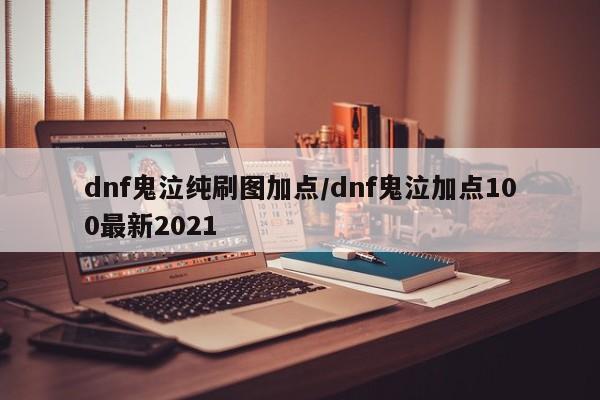 dnf鬼泣纯刷图加点/dnf鬼泣加点100最新2021