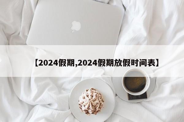 【2024假期,2024假期放假时间表】
