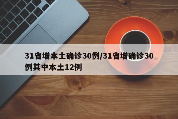 31省增本土确诊30例/31省增确诊30例其中本土12例