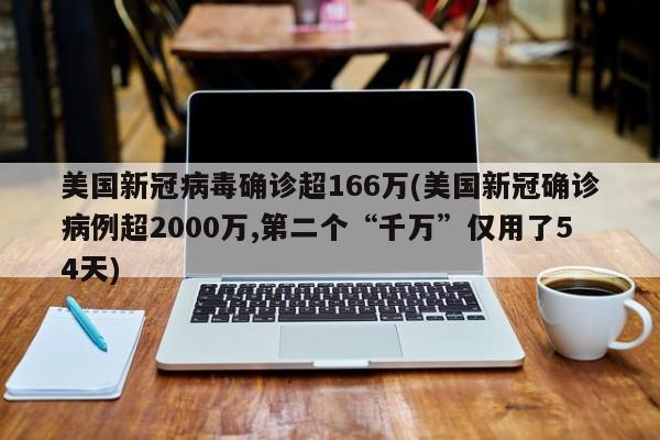 美国新冠病毒确诊超166万(美国新冠确诊病例超2000万,第二个“千万”仅用了54天)