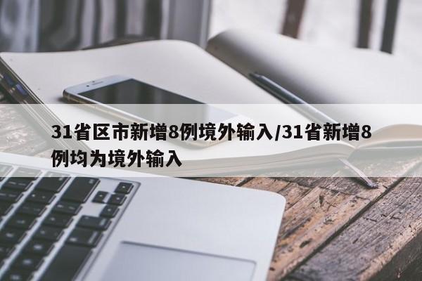 31省区市新增8例境外输入/31省新增8例均为境外输入