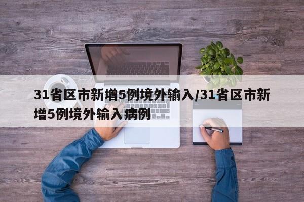 31省区市新增5例境外输入/31省区市新增5例境外输入病例