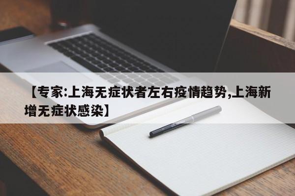 【专家:上海无症状者左右疫情趋势,上海新增无症状感染】