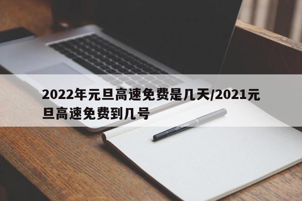 2022年元旦高速免费是几天/2021元旦高速免费到几号