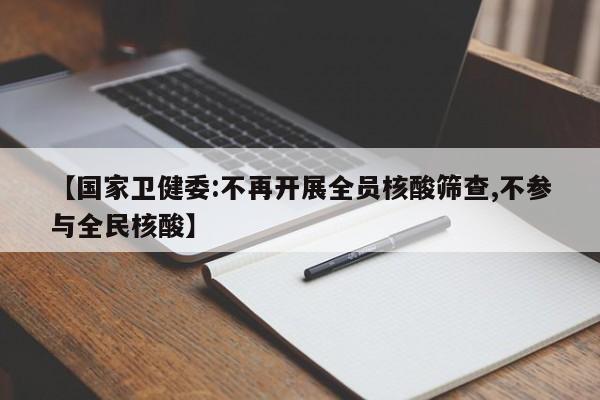 【国家卫健委:不再开展全员核酸筛查,不参与全民核酸】