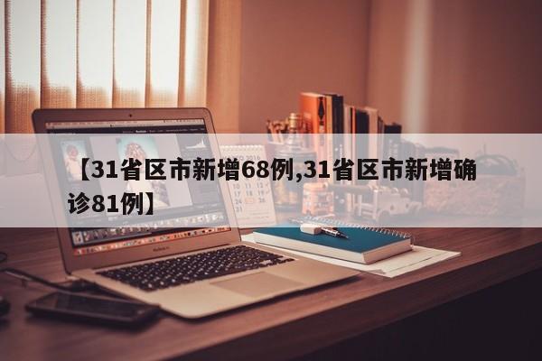 【31省区市新增68例,31省区市新增确诊81例】