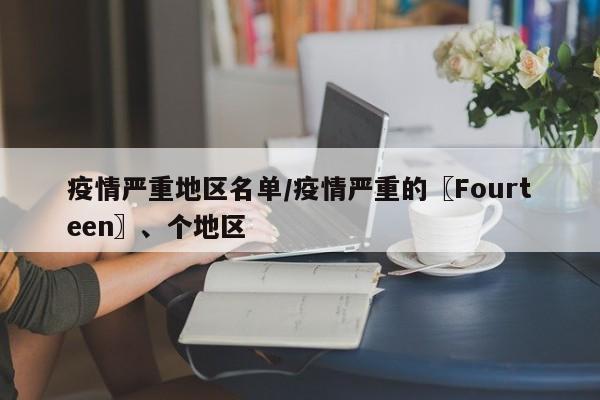 疫情严重地区名单/疫情严重的〖Fourteen〗、个地区