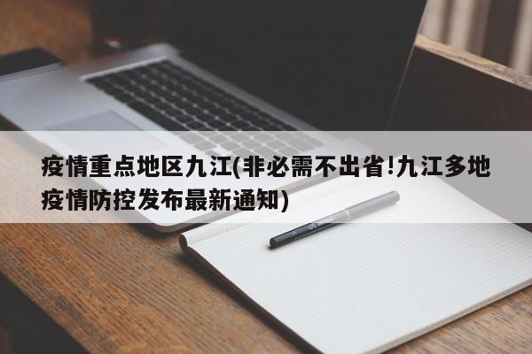 疫情重点地区九江(非必需不出省!九江多地疫情防控发布最新通知)