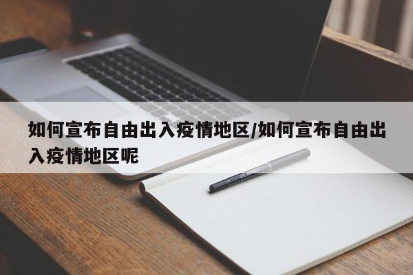 如何宣布自由出入疫情地区/如何宣布自由出入疫情地区呢