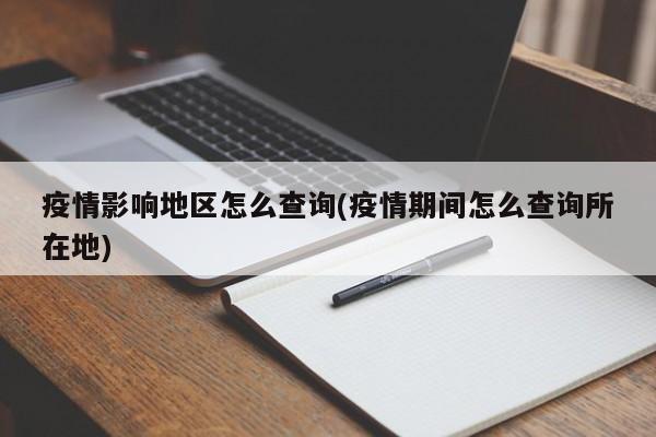 疫情影响地区怎么查询(疫情期间怎么查询所在地)