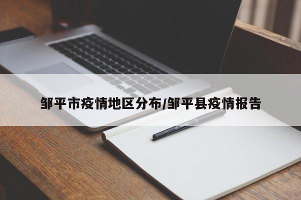 邹平市疫情地区分布/邹平县疫情报告