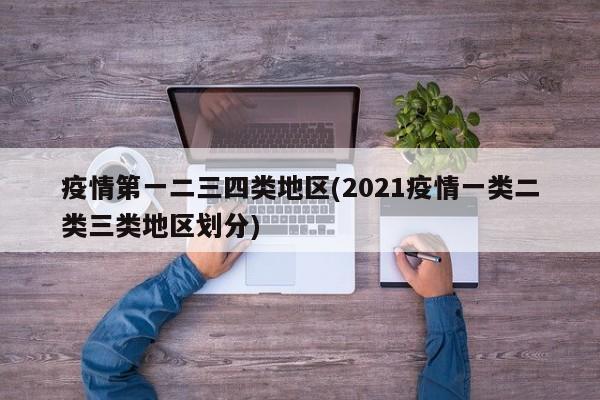 疫情第一二三四类地区(2021疫情一类二类三类地区划分)