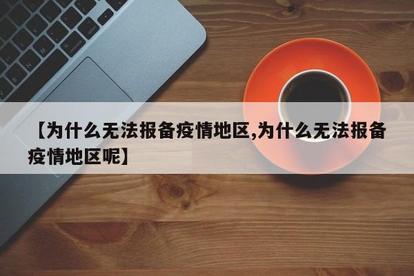 【为什么无法报备疫情地区,为什么无法报备疫情地区呢】