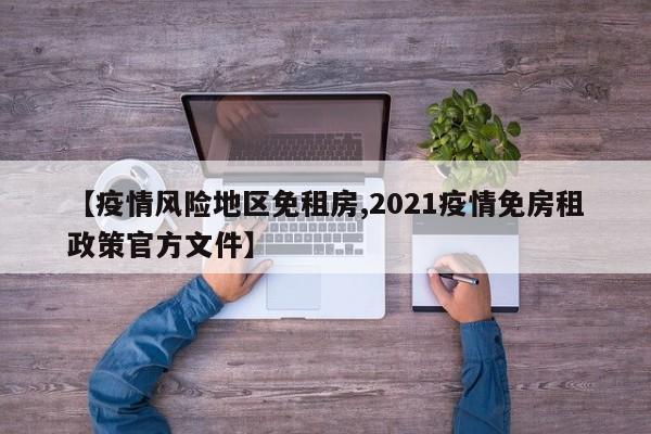 【疫情风险地区免租房,2021疫情免房租政策官方文件】