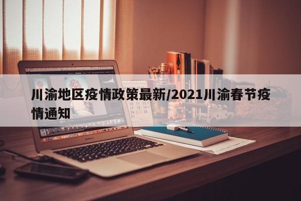 川渝地区疫情政策最新/2021川渝春节疫情通知