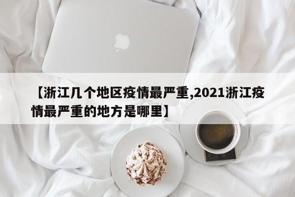 【浙江几个地区疫情最严重,2021浙江疫情最严重的地方是哪里】