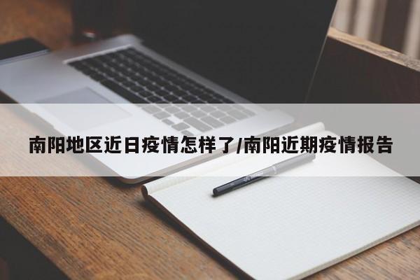 南阳地区近日疫情怎样了/南阳近期疫情报告