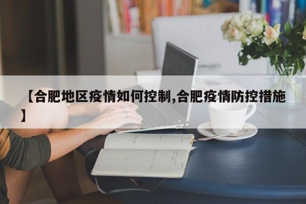【合肥地区疫情如何控制,合肥疫情防控措施】