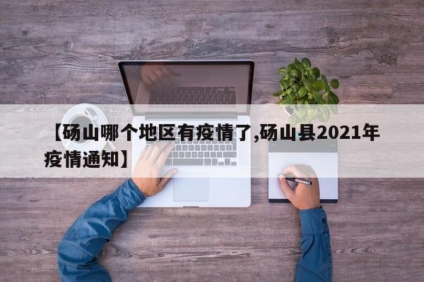 【砀山哪个地区有疫情了,砀山县2021年疫情通知】