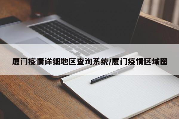 厦门疫情详细地区查询系统/厦门疫情区域图