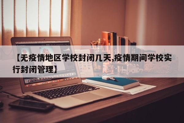 【无疫情地区学校封闭几天,疫情期间学校实行封闭管理】