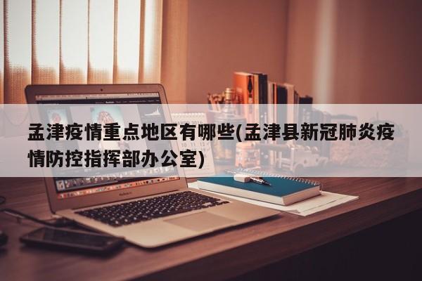 孟津疫情重点地区有哪些(孟津县新冠肺炎疫情防控指挥部办公室)