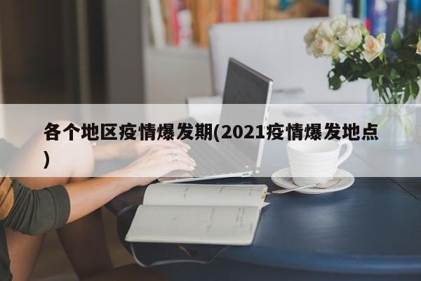 各个地区疫情爆发期(2021疫情爆发地点)