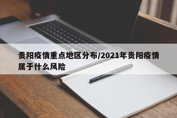 贵阳疫情重点地区分布/2021年贵阳疫情属于什么风险