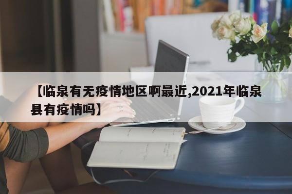 【临泉有无疫情地区啊最近,2021年临泉县有疫情吗】