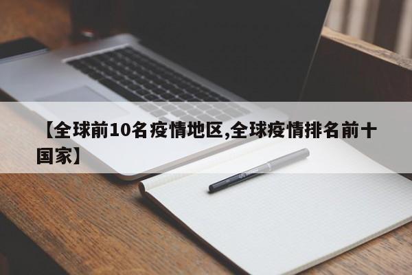【全球前10名疫情地区,全球疫情排名前十国家】