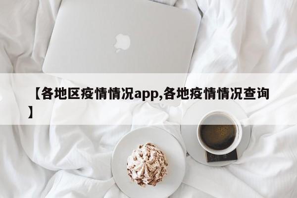 【各地区疫情情况app,各地疫情情况查询】