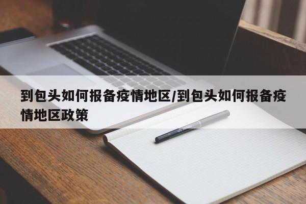 到包头如何报备疫情地区/到包头如何报备疫情地区政策