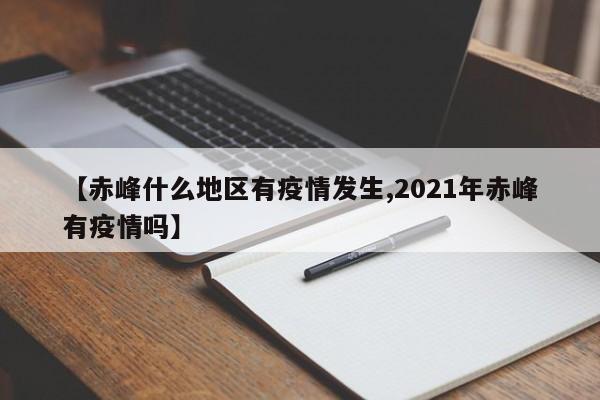 【赤峰什么地区有疫情发生,2021年赤峰有疫情吗】