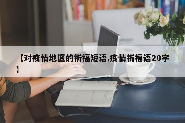 【对疫情地区的祈福短语,疫情祈福语20字】