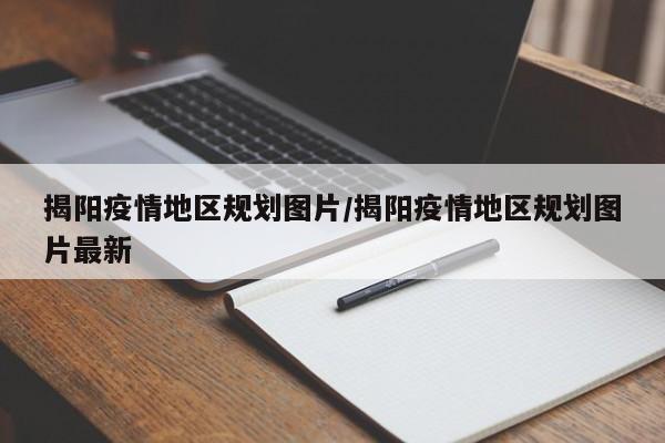 揭阳疫情地区规划图片/揭阳疫情地区规划图片最新