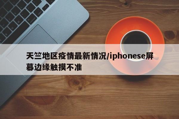天竺地区疫情最新情况/iphonese屏幕边缘触摸不准