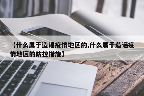 【什么属于造谣疫情地区的,什么属于造谣疫情地区的防控措施】