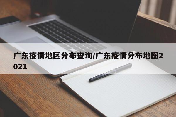 广东疫情地区分布查询/广东疫情分布地图2021