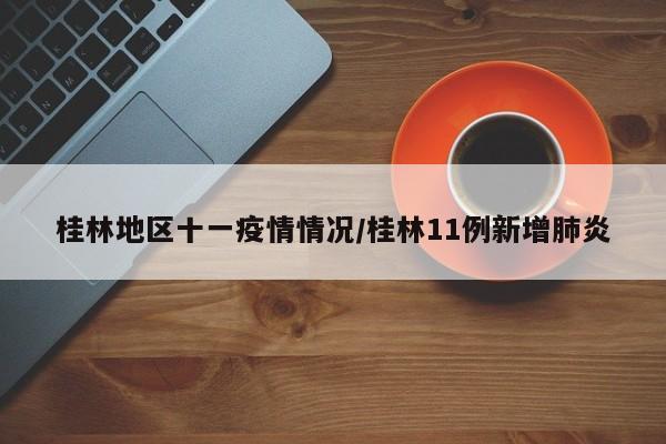桂林地区十一疫情情况/桂林11例新增肺炎