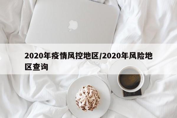 2020年疫情风控地区/2020年风险地区查询