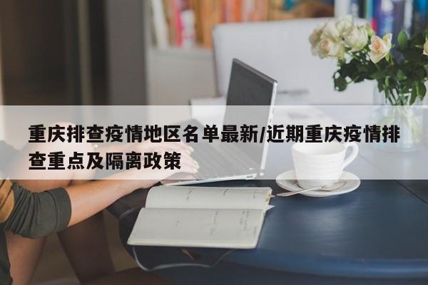 重庆排查疫情地区名单最新/近期重庆疫情排查重点及隔离政策