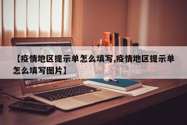 【疫情地区提示单怎么填写,疫情地区提示单怎么填写图片】