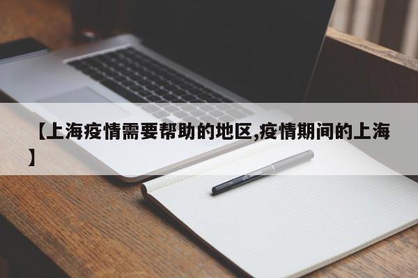 【上海疫情需要帮助的地区,疫情期间的上海】