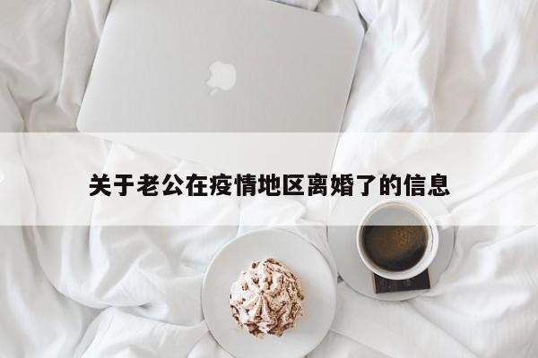 关于老公在疫情地区离婚了的信息